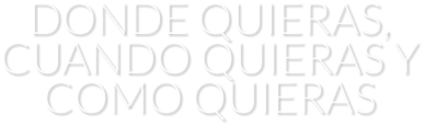 DONDE QUIERAS, CUANDO QUIERAS Y COMO QUIERAS